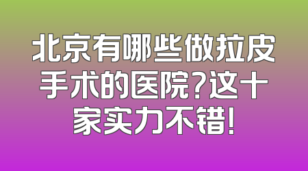 北京有哪些做拉皮手术的医院？这十家实力不错！