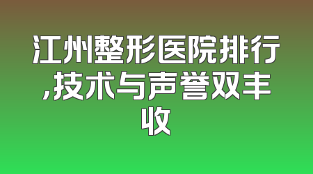 江州整形医院排行，技术与声誉双丰收