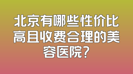 北京有哪些性价比高且收费合理的美容医院？