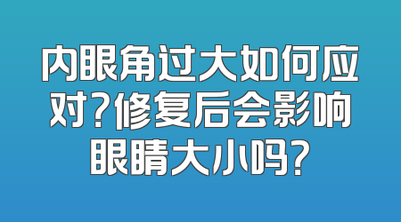 内眼角过大如何应对？修复后会影响眼睛大小吗？