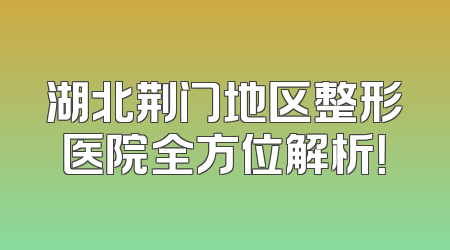 湖北荆门地区整形医院全方位解析！