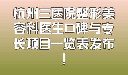 杭州三医院整形美容科医生口碑与专长项目一览表发布！