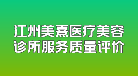 江州美熹医疗美容诊所服务质量评价