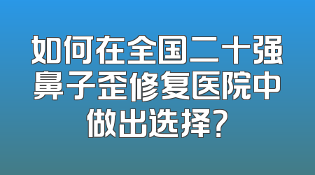 如何在全国二十强鼻子歪修复医院中做出选择？