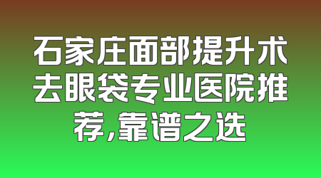 石家庄面部提升术去眼袋专业医院推荐，靠谱之选