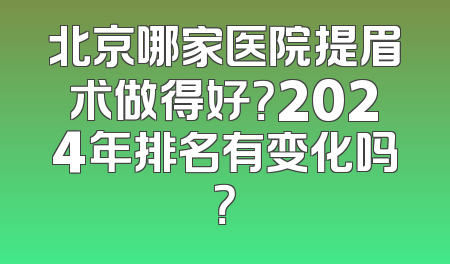 北京哪家医院提眉术做得好？2024年排名有变化吗？
