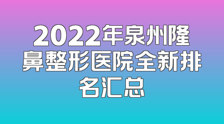 2022年泉州隆鼻整形医院全新排名汇总