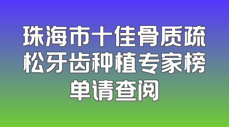 珠海市十佳骨质疏松牙齿种植专家榜单请查阅