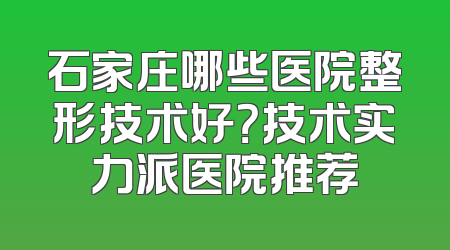 石家庄哪些医院整形技术好？技术实力派医院推荐