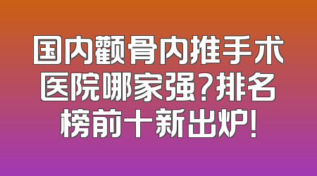 国内颧骨内推手术医院哪家强？排名榜前十新出炉！