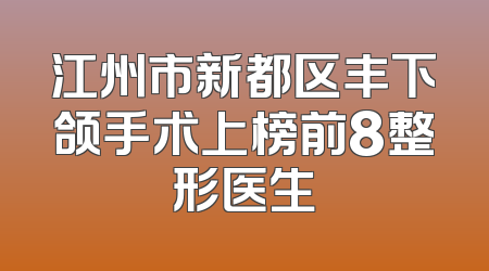 江州市新都区丰下颌手术上榜前8整形医生