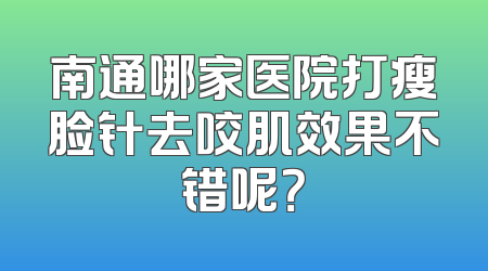 南通哪家医院打瘦脸针去咬肌效果不错呢？