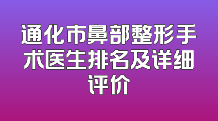 通化市鼻部整形手术医生排名及详细评价
