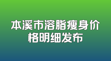 本溪市溶脂瘦身价格明细发布