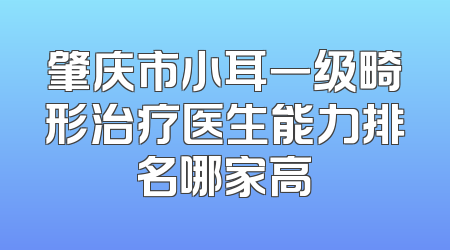 肇庆市小耳一级畸形治疗医生能力排名哪家高