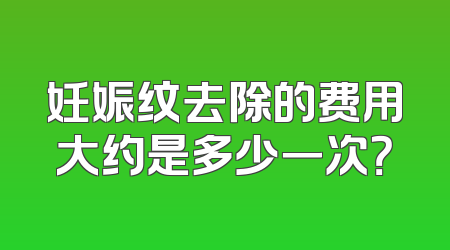 妊娠纹去除的费用大约是多少一次？