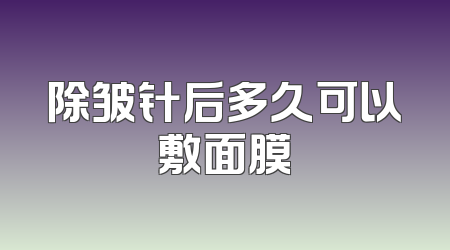 除皱针后多久可以敷面膜