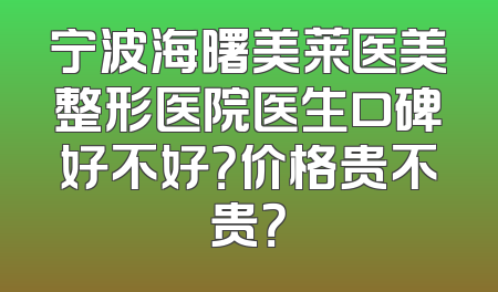 宁波海曙美莱医美整形医院医生口碑好不好？价格贵不贵？