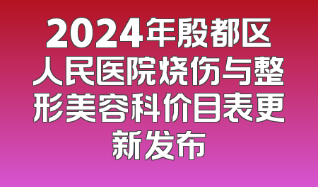 2024年殷都区人民医院烧伤与整形美容科价目表更新发布