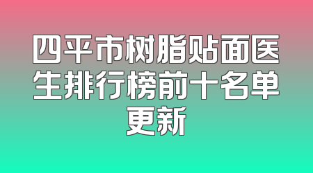 四平市树脂贴面医生排行榜前十名单更新