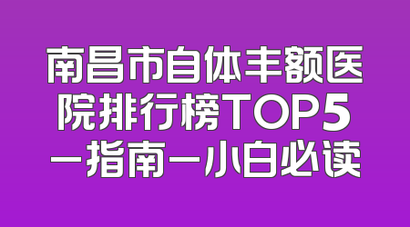 南昌市自体丰额医院排行榜TOP5_指南_小白必读