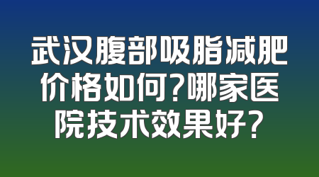 武汉腹部吸脂减肥价格如何？哪家医院技术效果好？