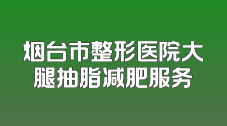 烟台市整形医院大腿抽脂减肥服务