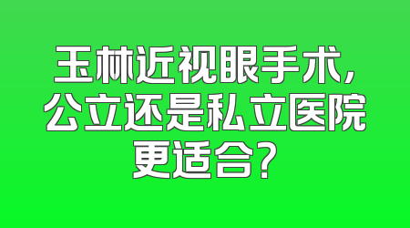 玉林近视眼手术，公立还是私立医院更适合？