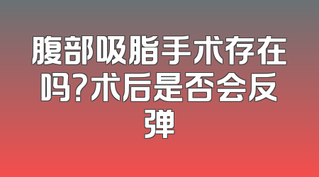 腹部吸脂手术存在吗？术后是否会反弹