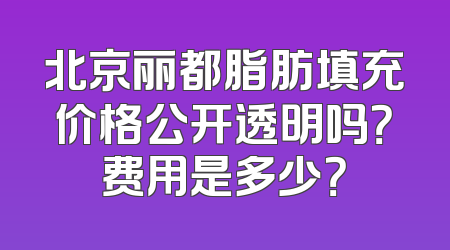 北京丽都脂肪填充价格公开透明吗？费用是多少？