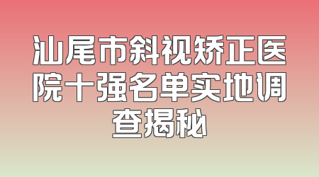 汕尾市斜视矫正医院十强名单实地调查揭秘