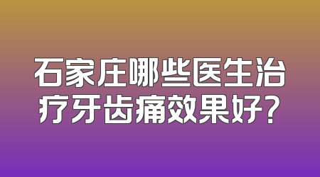 石家庄哪些医生治疗牙齿痛效果好？