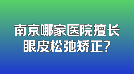 南京哪家医院擅长眼皮松弛矫正？