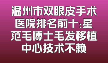 温州市双眼皮手术医院排名前十：星范毛博士毛发移植中心技术不赖