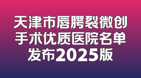 天津市唇腭裂微创手术优质医院名单发布2025版