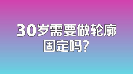 30岁需要做轮廓固定吗？