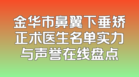 金华市鼻翼下垂矫正术医生名单实力与声誉在线盘点