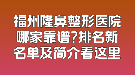 福州隆鼻整形医院哪家靠谱？排名新名单及简介看这里