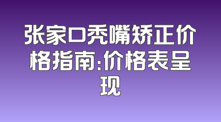 张家口秃嘴矫正价格指南：价格表呈现
