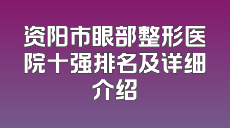 资阳市眼部整形医院十强排名及详细介绍