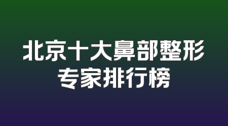 北京十大鼻部整形专家排行榜