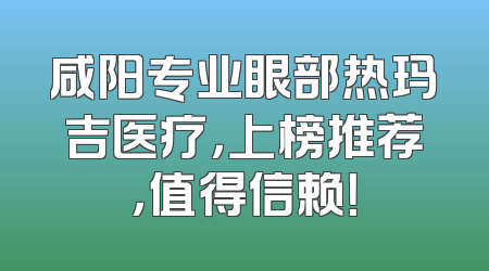 咸阳专业眼部热玛吉医疗，上榜推荐，值得信赖！