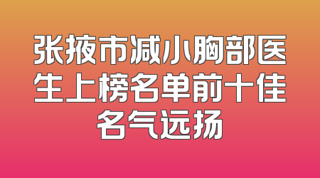 张掖市减小胸部医生上榜名单前十佳名气远扬