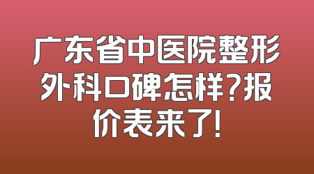 广东省中医院整形外科口碑怎样？报价表来了！
