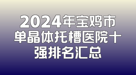 2024年宝鸡市单晶体托槽医院十强排名汇总