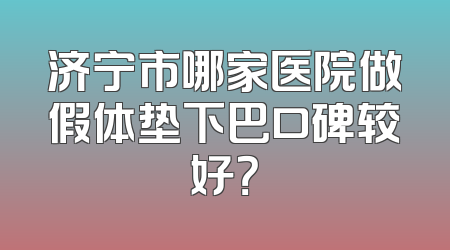 济宁市哪家医院做假体垫下巴口碑较好？