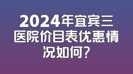 2024年宜宾三医院价目表优惠情况如何？