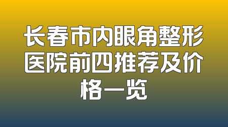 长春市内眼角整形医院前四推荐及价格一览