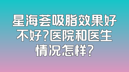 星海荟吸脂效果好不好？医院和医生情况怎样？