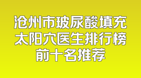 沧州市玻尿酸填充太阳穴医生排行榜前十名推荐